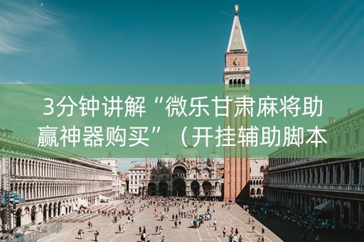3分钟讲解“微乐甘肃麻将助赢神器购买”（开挂辅助脚本)