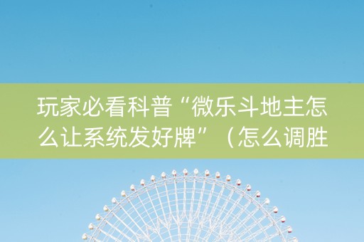 玩家必看科普“微乐斗地主怎么让系统发好牌”（怎么调胜率)