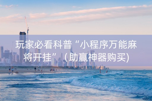 玩家必看科普“小程序万能麻将开挂”（助赢神器购买)