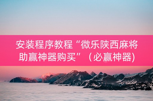 安装程序教程“微乐陕西麻将助赢神器购买”（必赢神器)