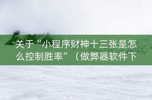 关于“小程序财神十三张是怎么控制胜率”（做弊器软件下载)