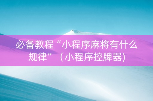 必备教程“小程序麻将有什么规律”（小程序控牌器)