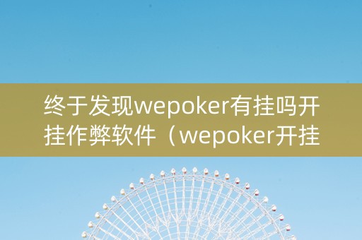 终于发现wepoker有挂吗开挂作弊软件（wepoker开挂功能）