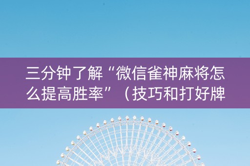 三分钟了解“微信雀神麻将怎么提高胜率”（技巧和打好牌方法)