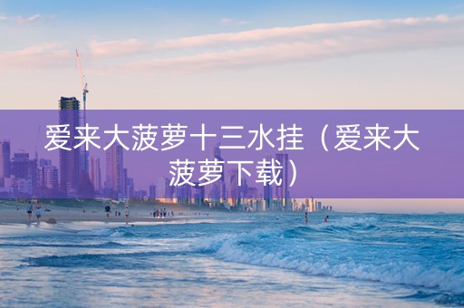 爱来大菠萝十三水挂（爱来大菠萝下载）