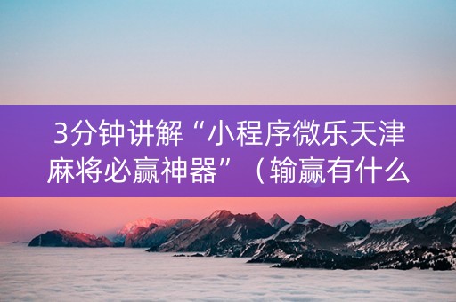 3分钟讲解“小程序微乐天津麻将必赢神器”（输赢有什么规律)