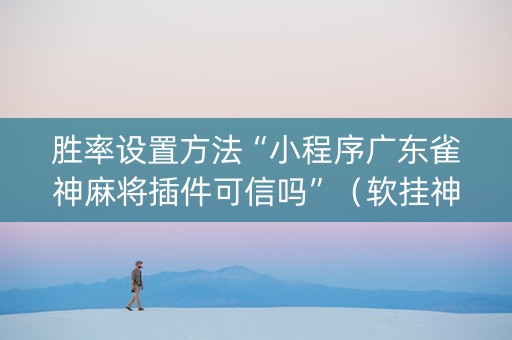 胜率设置方法“小程序广东雀神麻将插件可信吗”（软挂神器)