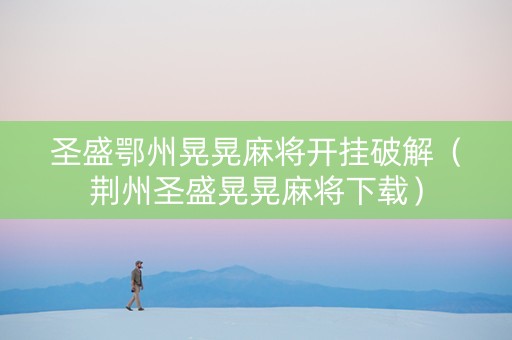 圣盛鄂州晃晃麻将开挂破解（荆州圣盛晃晃麻将下载）