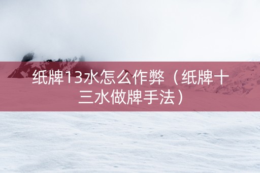 纸牌13水怎么作弊（纸牌十三水做牌手法）