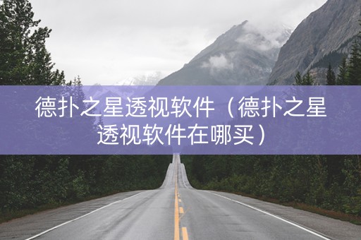 德扑之星透视软件（德扑之星透视软件在哪买）