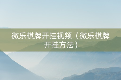 微乐棋牌开挂视频（微乐棋牌开挂方法）