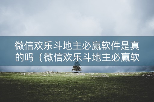 微信欢乐斗地主必赢软件是真的吗（微信欢乐斗地主必赢软件是真的吗安全吗）