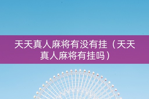 天天真人麻将有没有挂（天天真人麻将有挂吗）