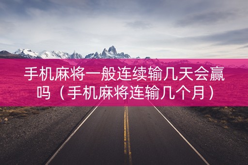 手机麻将一般连续输几天会赢吗（手机麻将连输几个月）