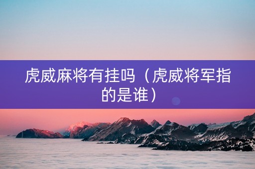 虎威麻将有挂吗（虎威将军指的是谁）
