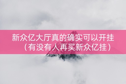 新众亿大厅真的确实可以开挂（有没有人再买新众亿挂）