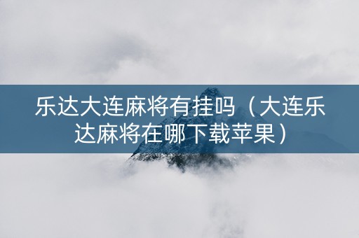 乐达大连麻将有挂吗（大连乐达麻将在哪下载苹果）