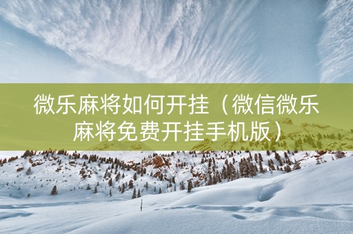 微乐麻将如何开挂（微信微乐麻将免费开挂手机版）