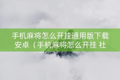 手机麻将怎么开挂通用版下载安卓（手机麻将怎么开挂 社区论坛）