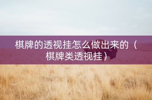 棋牌的透视挂怎么做出来的（棋牌类透视挂）