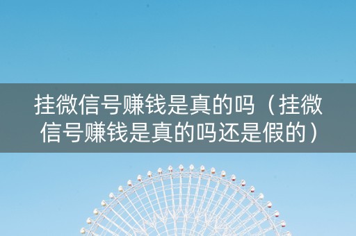 挂微信号赚钱是真的吗（挂微信号赚钱是真的吗还是假的）