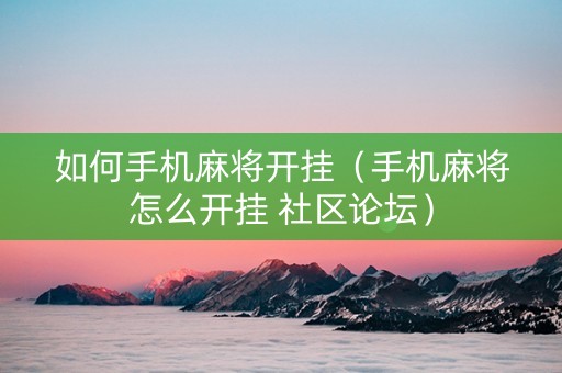 如何手机麻将开挂（手机麻将怎么开挂 社区论坛）