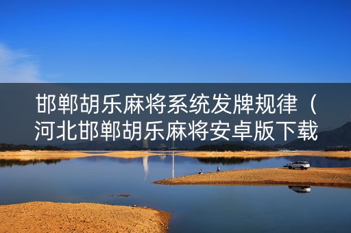 邯郸胡乐麻将系统发牌规律（河北邯郸胡乐麻将安卓版下载）