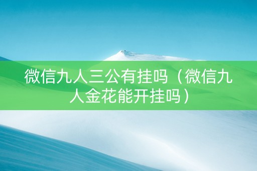 微信九人三公有挂吗（微信九人金花能开挂吗）