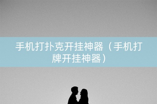 手机打扑克开挂神器（手机打牌开挂神器）