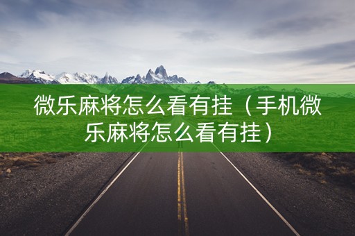 微乐麻将怎么看有挂（手机微乐麻将怎么看有挂）