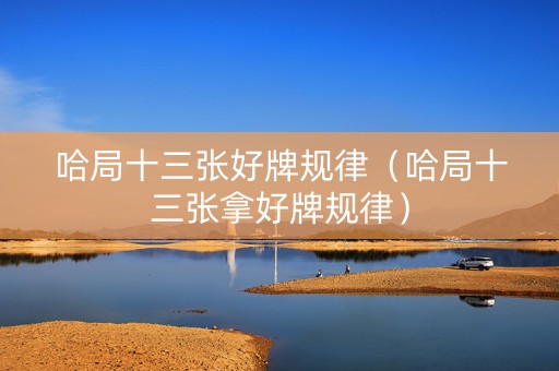 哈局十三张好牌规律（哈局十三张拿好牌规律）