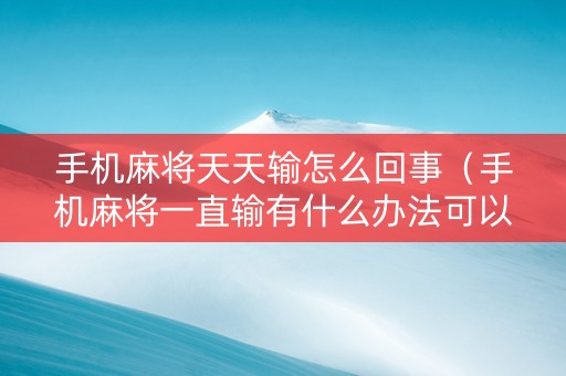 手机麻将天天输怎么回事（手机麻将一直输有什么办法可以解决）