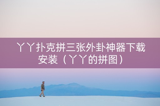 丫丫扑克拼三张外卦神器下载安装（丫丫的拼图）