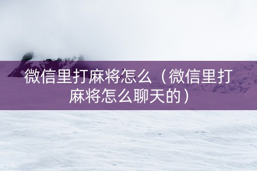 微信里打麻将怎么（微信里打麻将怎么聊天的）