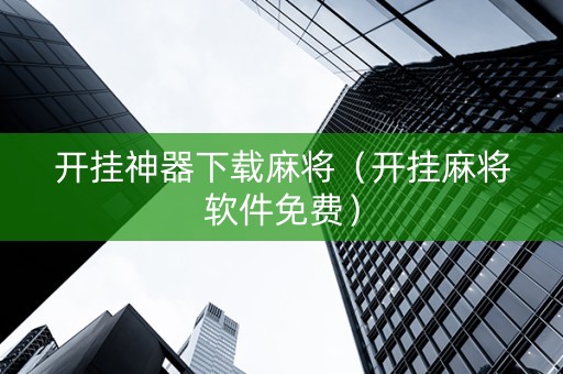 开挂神器下载麻将（开挂麻将软件免费）
