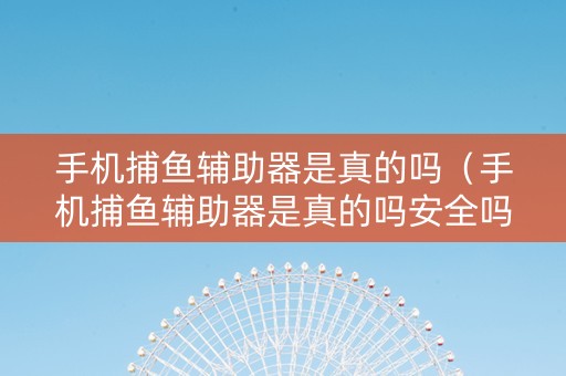 手机捕鱼辅助器是真的吗（手机捕鱼辅助器是真的吗安全吗）