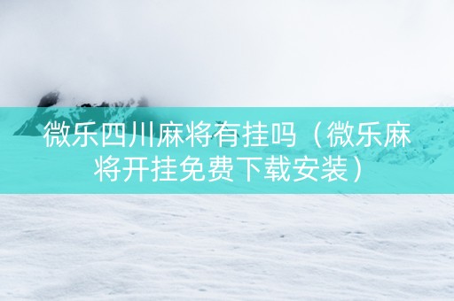 微乐四川麻将有挂吗（微乐麻将开挂免费下载安装）
