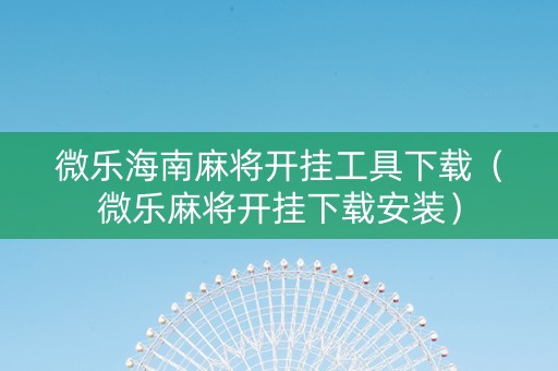 微乐海南麻将开挂工具下载（微乐麻将开挂下载安装）
