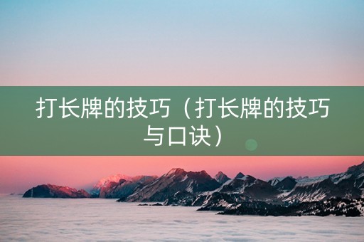 打长牌的技巧（打长牌的技巧与口诀）