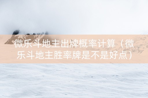 微乐斗地主出牌概率计算（微乐斗地主胜率牌是不是好点）