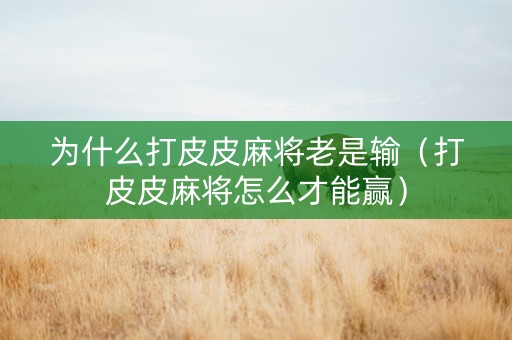 为什么打皮皮麻将老是输（打皮皮麻将怎么才能赢）