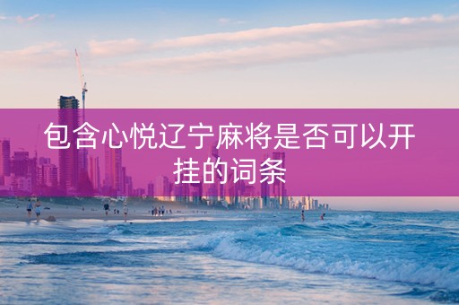 包含心悦辽宁麻将是否可以开挂的词条