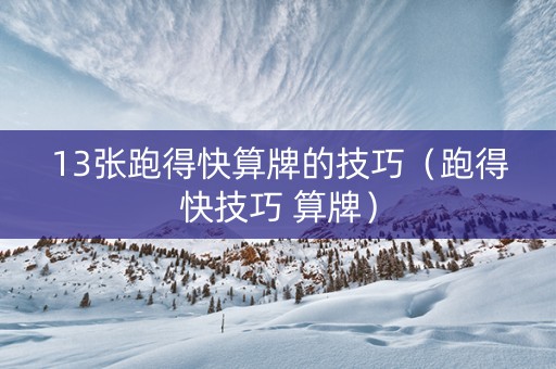13张跑得快算牌的技巧（跑得快技巧 算牌）