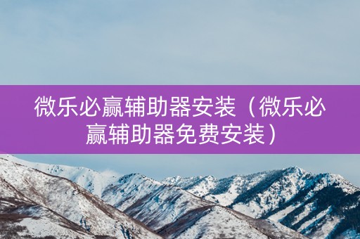 微乐必赢辅助器安装（微乐必赢辅助器免费安装）
