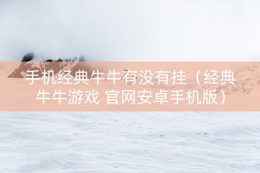 手机经典牛牛有没有挂（经典牛牛游戏 官网安卓手机版）