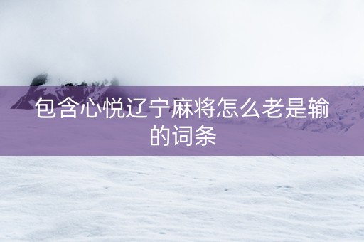 包含心悦辽宁麻将怎么老是输的词条