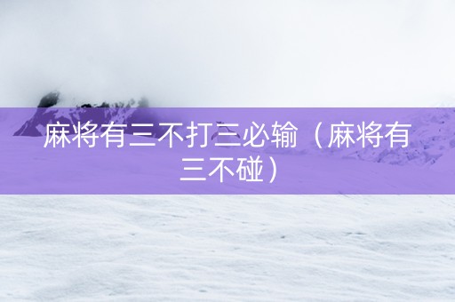 麻将有三不打三必输（麻将有三不碰）