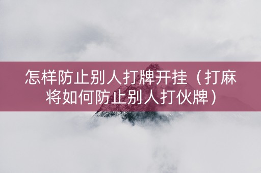 怎样防止别人打牌开挂（打麻将如何防止别人打伙牌）