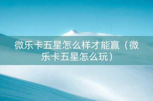 微乐卡五星怎么样才能赢（微乐卡五星怎么玩）
