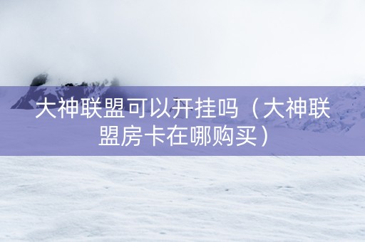 大神联盟可以开挂吗（大神联盟房卡在哪购买）